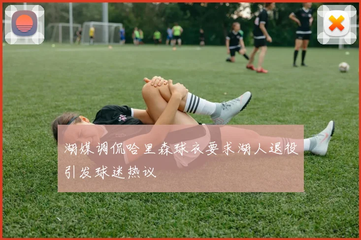湖媒调侃哈里森球衣要求湖人退役引发球迷热议