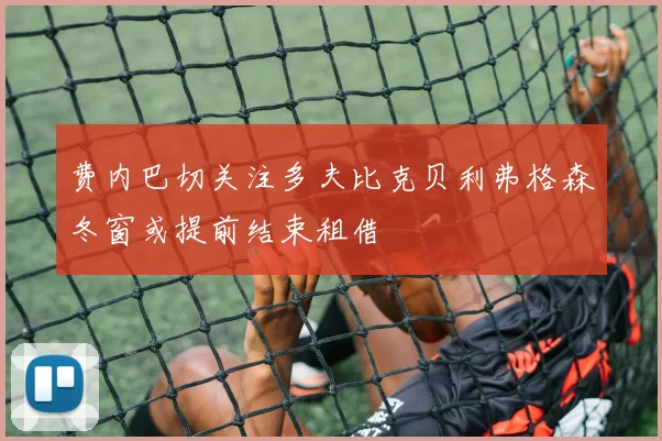 费内巴切关注多夫比克贝利弗格森冬窗或提前结束租借
