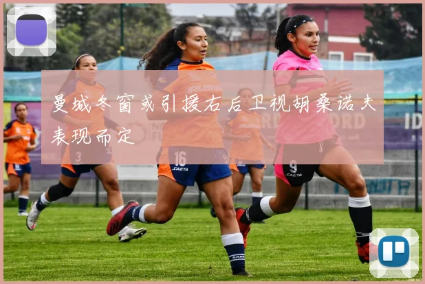 曼城冬窗或引援右后卫视胡桑诺夫表现而定
