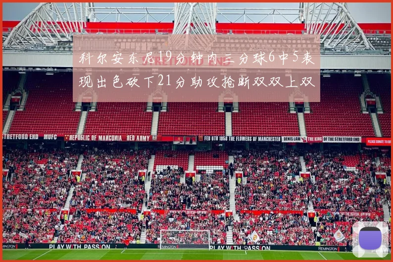科尔安东尼19分钟内三分球6中5表现出色砍下21分助攻抢断双双上双