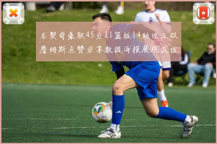 东契奇豪取45分11篮板14助攻三双詹姆斯点赞分享数据海报展现友谊