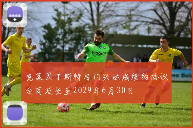 克莱因丁斯特与门兴达成续约协议合同延长至2029年6月30日