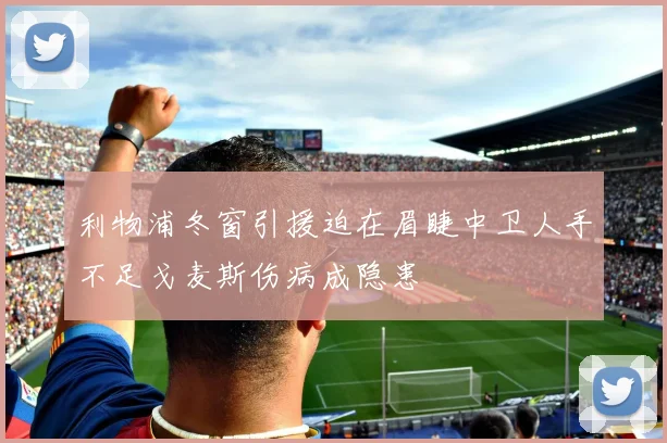 利物浦冬窗引援迫在眉睫中卫人手不足戈麦斯伤病成隐患