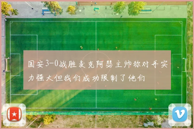 国安3-0战胜麦克阿瑟主帅称对手实力强大但我们成功限制了他们