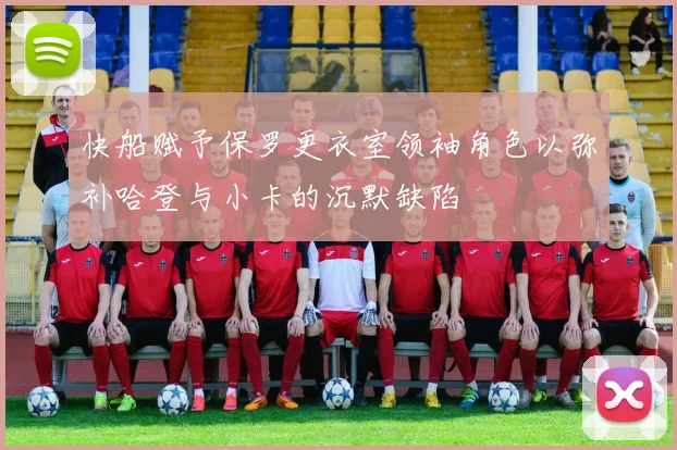 快船赋予保罗更衣室领袖角色以弥补哈登与小卡的沉默缺陷
