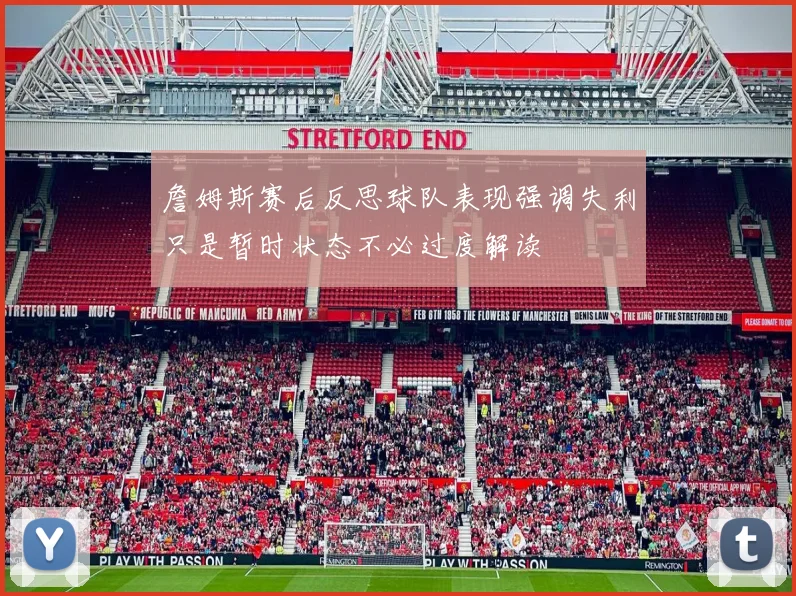 詹姆斯赛后反思球队表现强调失利只是暂时状态不必过度解读