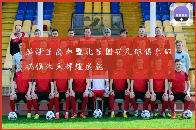 感谢王禹加盟北京国安足球俱乐部祝福未来辉煌成就