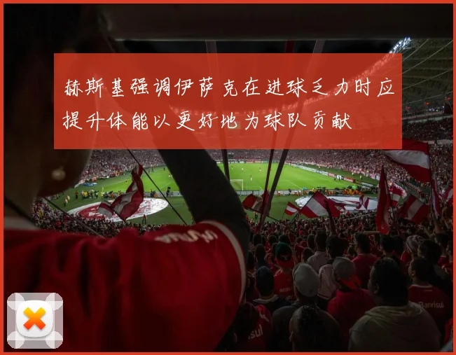 赫斯基强调伊萨克在进球乏力时应提升体能以更好地为球队贡献