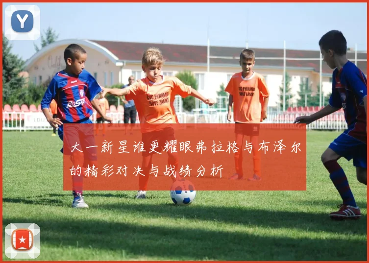 大一新星谁更耀眼弗拉格与布泽尔的精彩对决与战绩分析