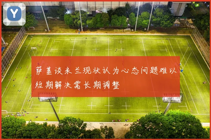 萨基谈米兰现状认为心态问题难以短期解决需长期调整