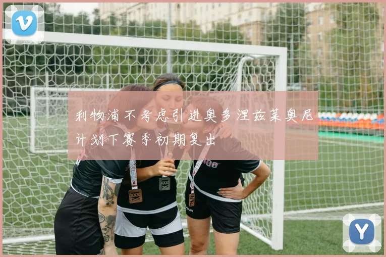 利物浦不考虑引进奥多涅兹莱奥尼计划下赛季初期复出