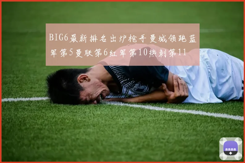 BIG6最新排名出炉枪手曼城领跑蓝军第5曼联第6红军第10热刺第11