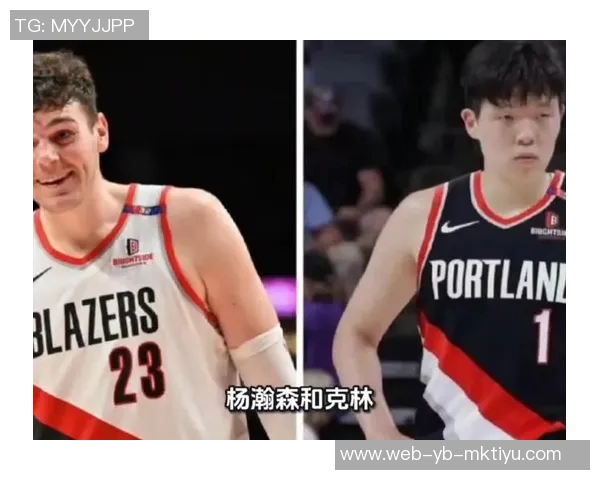 杨瀚森克林根双塔组合分析各自优势助力球队发展